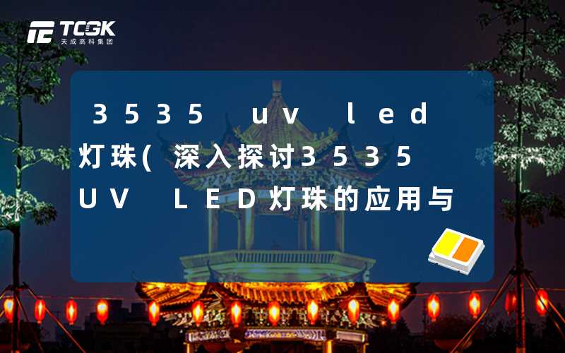 3535 uv led 灯珠(深入探讨3535 UV LED灯珠的应用与优势)